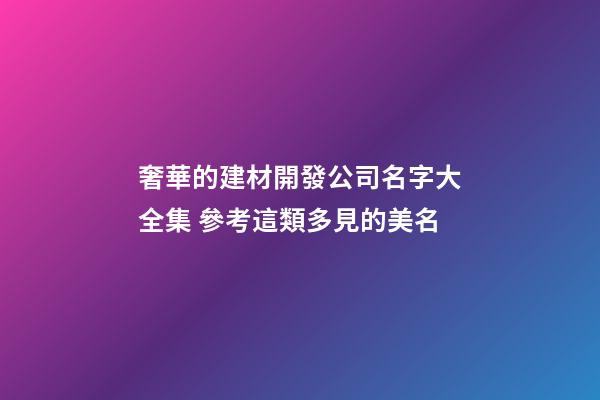 奢華的建材開發公司名字大全集 參考這類多見的美名